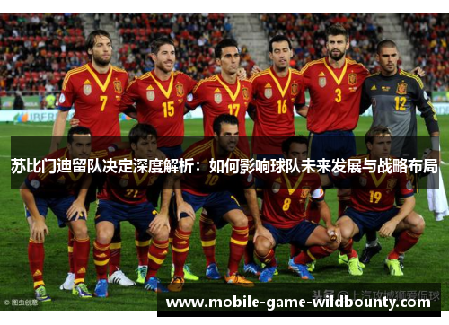 苏比门迪留队决定深度解析：如何影响球队未来发展与战略布局