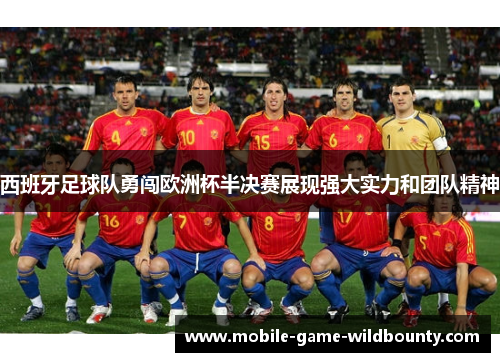 西班牙足球队勇闯欧洲杯半决赛展现强大实力和团队精神