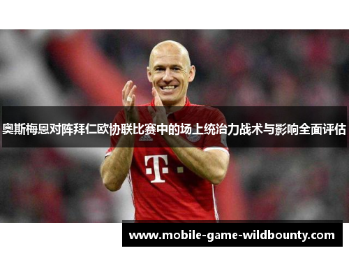 奥斯梅恩对阵拜仁欧协联比赛中的场上统治力战术与影响全面评估 奥斯梅恩对阵拜仁欧协联比赛中的场上统治力战术与影响全面评估