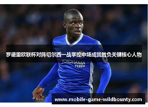 罗德里欧联杯对阵切尔西一战掌控中场成就胜负关键核心人物 罗德里欧联杯对阵切尔西一战掌控中场成就胜负关键核心人物