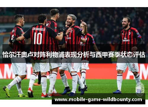 恰尔汗奥卢对阵利物浦表现分析与西甲赛季状态评估 恰尔汗奥卢对阵利物浦表现分析与西甲赛季状态评估