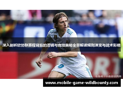 深入剖析欧协联赛程背后的逻辑与竞技奥秘全景解读规则演变与战术影响 深入剖析欧协联赛程背后的逻辑与竞技奥秘全景解读规则演变与战术影响