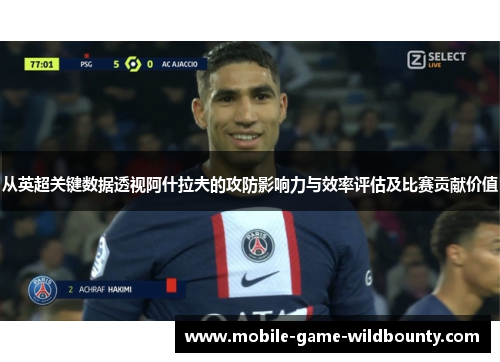 从英超关键数据透视阿什拉夫的攻防影响力与效率评估及比赛贡献价值