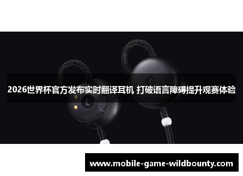 2026世界杯官方发布实时翻译耳机 打破语言障碍提升观赛体验 2026世界杯官方发布实时翻译耳机 打破语言障碍提升观赛体验
