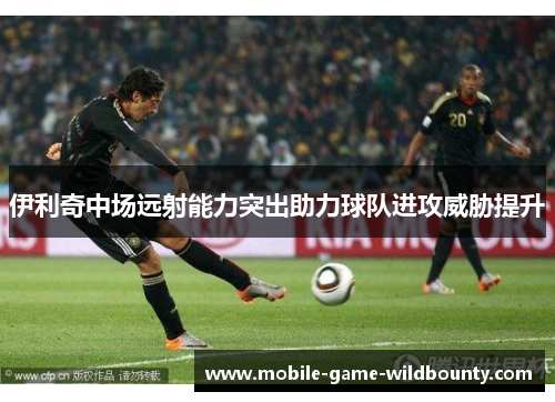 伊利奇中场远射能力突出助力球队进攻威胁提升