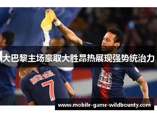 大巴黎主场豪取大胜昂热展现强势统治力