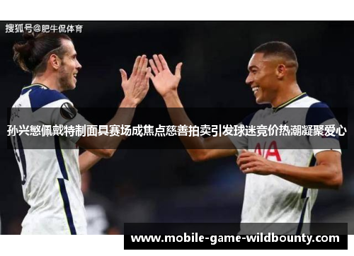 孙兴慜佩戴特制面具赛场成焦点慈善拍卖引发球迷竞价热潮凝聚爱心