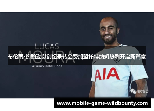 布伦南·约翰逊以创纪录转会费加盟托特纳姆热刺开启新篇章 布伦南·约翰逊以创纪录转会费加盟托特纳姆热刺开启新篇章