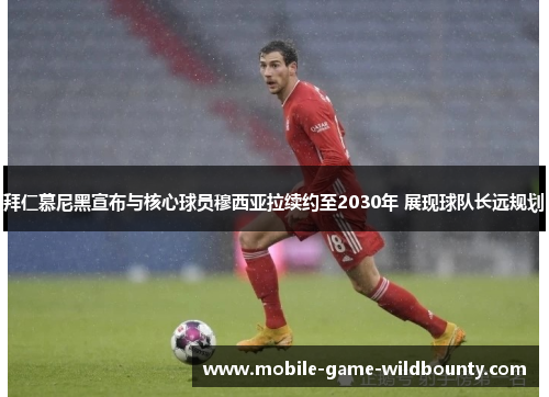 拜仁慕尼黑宣布与核心球员穆西亚拉续约至2030年 展现球队长远规划 拜仁慕尼黑宣布与核心球员穆西亚拉续约至2030年 展现球队长远规划