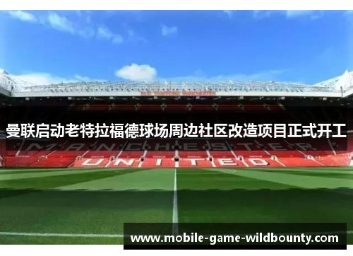 曼联启动老特拉福德球场周边社区改造项目正式开工