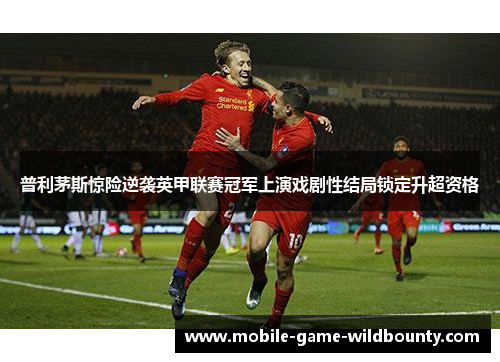 普利茅斯惊险逆袭英甲联赛冠军上演戏剧性结局锁定升超资格 普利茅斯惊险逆袭英甲联赛冠军上演戏剧性结局锁定升超资格