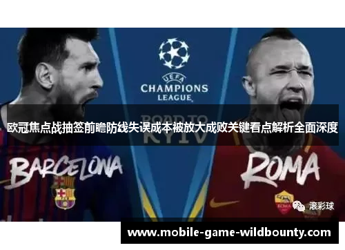欧冠焦点战抽签前瞻防线失误成本被放大成败关键看点解析全面深度 欧冠焦点战抽签前瞻防线失误成本被放大成败关键看点解析全面深度