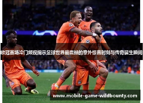 欧冠赛场冷门频现揭示足球世界最震撼的意外惊喜时刻与传奇诞生瞬间