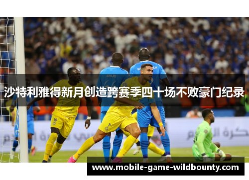 沙特利雅得新月创造跨赛季四十场不败豪门纪录