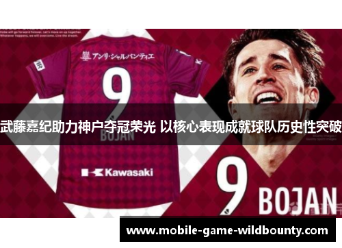 武藤嘉纪助力神户夺冠荣光 以核心表现成就球队历史性突破