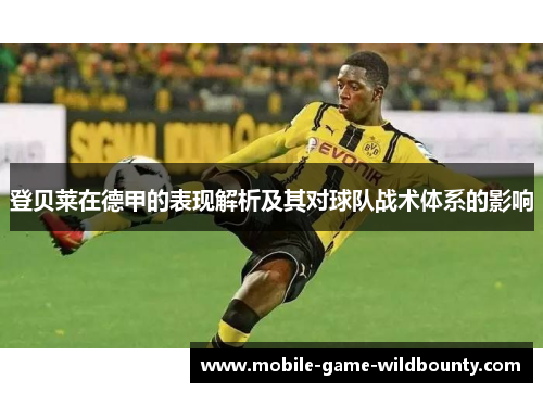 登贝莱在德甲的表现解析及其对球队战术体系的影响