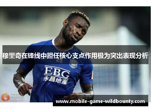 穆里奇在锋线中担任核心支点作用极为突出表现分析 穆里奇在锋线中担任核心支点作用极为突出表现分析