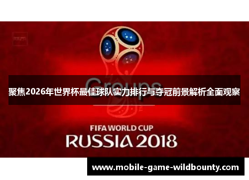 聚焦2026年世界杯最佳球队实力排行与夺冠前景解析全面观察