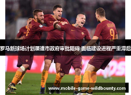 罗马新球场计划屡遭市政府审批阻碍 面临建设进程严重滞后 罗马新球场计划屡遭市政府审批阻碍 面临建设进程严重滞后