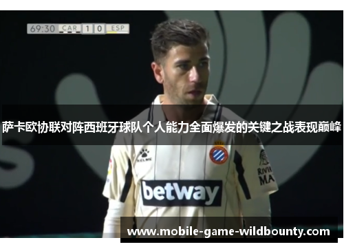 萨卡欧协联对阵西班牙球队个人能力全面爆发的关键之战表现巅峰