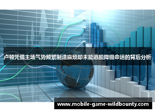 卢顿凭借主场气势频繁制造麻烦却未能逃脱降级命运的背后分析