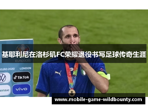 基耶利尼在洛杉矶FC荣耀退役书写足球传奇生涯