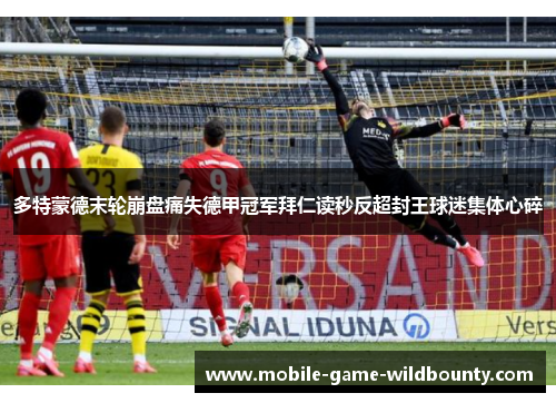 多特蒙德末轮崩盘痛失德甲冠军拜仁读秒反超封王球迷集体心碎
