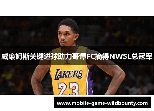 威廉姆斯关键进球助力哥谭FC摘得NWSL总冠军