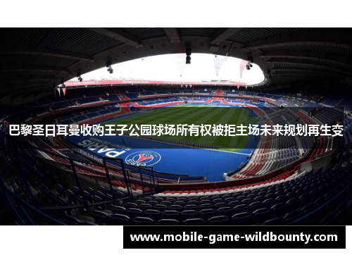 巴黎圣日耳曼收购王子公园球场所有权被拒主场未来规划再生变