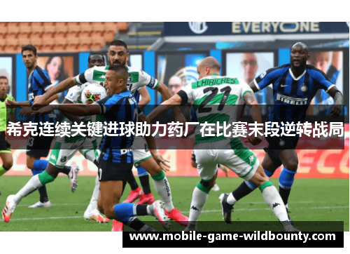 希克连续关键进球助力药厂在比赛末段逆转战局