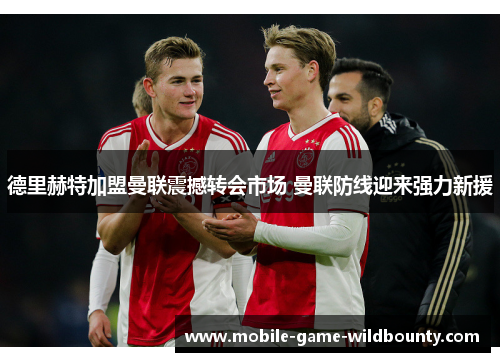 德里赫特加盟曼联震撼转会市场 曼联防线迎来强力新援