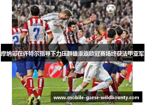 摩纳哥在许特尔指导下力压群雄重返欧冠赛场终获法甲亚军
