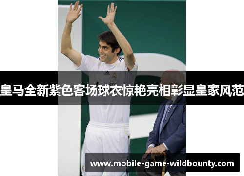 皇马全新紫色客场球衣惊艳亮相彰显皇家风范