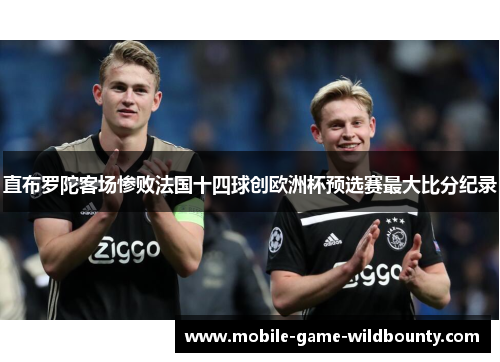 直布罗陀客场惨败法国十四球创欧洲杯预选赛最大比分纪录