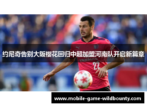 约尼奇告别大阪樱花回归中超加盟河南队开启新篇章