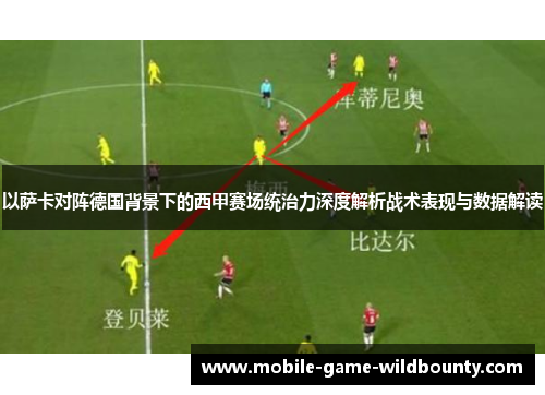 以萨卡对阵德国背景下的西甲赛场统治力深度解析战术表现与数据解读