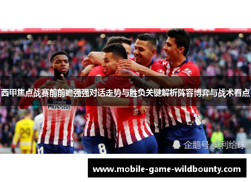 西甲焦点战赛前前瞻强强对话走势与胜负关键解析阵容博弈与战术看点