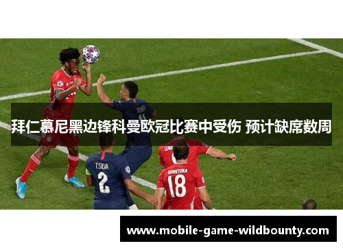 拜仁慕尼黑边锋科曼欧冠比赛中受伤 预计缺席数周