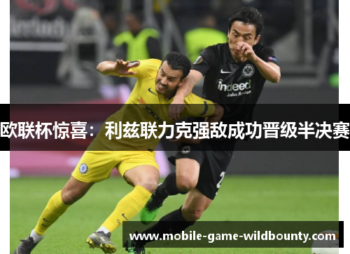 欧联杯惊喜:利兹联力克强敌成功晋级半决赛 欧联杯惊喜:利兹联力克强敌成功晋级半决赛