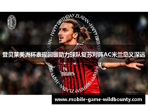 登贝莱美洲杯表现回暖助力球队复苏对阵AC米兰意义深远